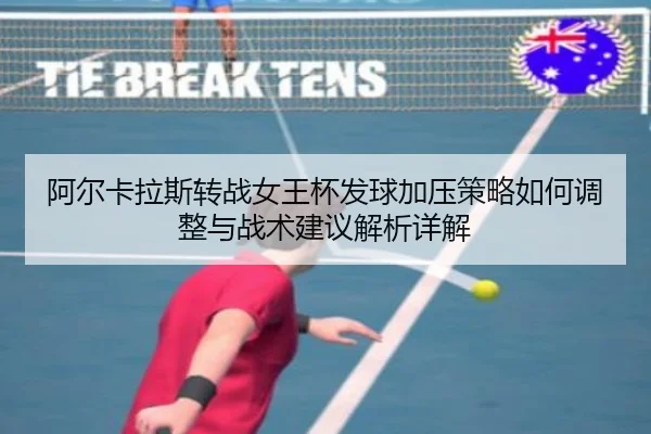 阿尔卡拉斯转战女王杯发球加压策略如何调整与战术建议解析详解