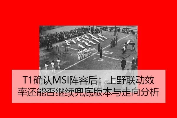 T1确认MSI阵容后：上野联动效率还能否继续兜底版本与走向分析