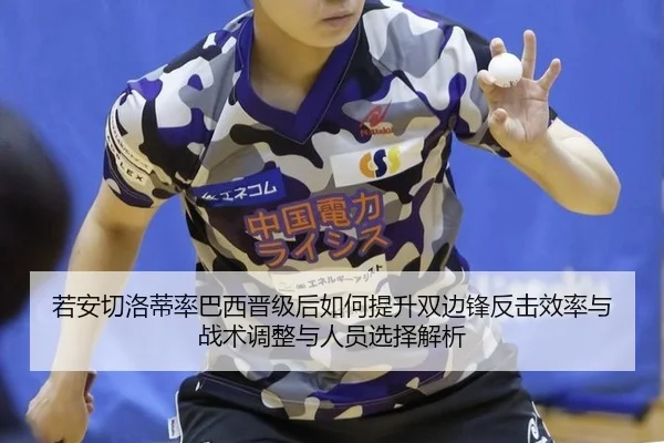 若安切洛蒂率巴西晋级后如何提升双边锋反击效率与战术调整与人员选择解析