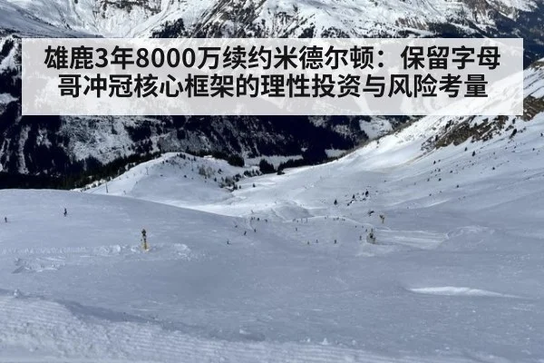 雄鹿3年8000万续约米德尔顿：保留字母哥冲冠核心框架的理性投资与风险考量