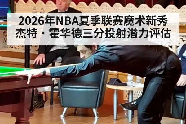 2026年NBA夏季联赛魔术新秀杰特·霍华德三分投射潜力评估