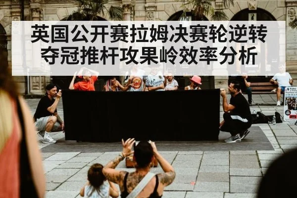 英国公开赛拉姆决赛轮逆转夺冠推杆攻果岭效率分析