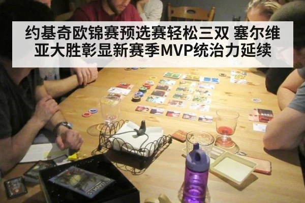 约基奇欧锦赛预选赛轻松三双 塞尔维亚大胜彰显新赛季MVP统治力延续